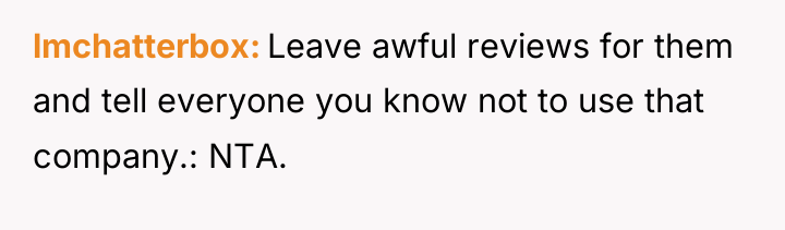 lmchatterbox Leave awful reviews for them and tell everyone you...