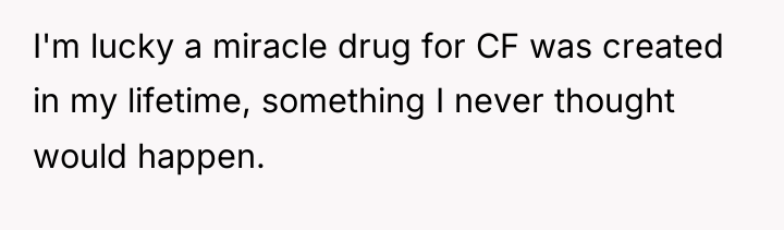 I'm lucky a miracle drug for CF was created in...