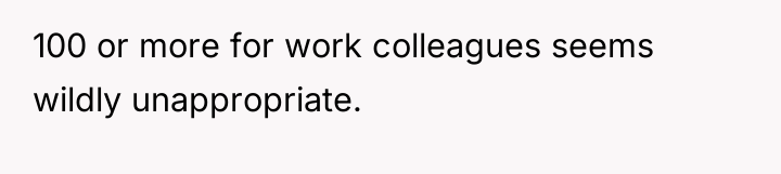100 or more for work colleagues seems wildly unappropriate.
