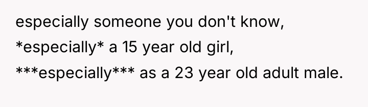 especially someone you don't know, *especially* a 15 year old...