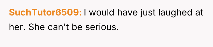 SuchTutor6509 I would have just laughed at her. She can't...