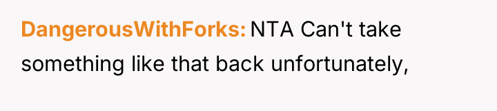 DangerousWithForks NTA Can't take something like that back unfortunately,