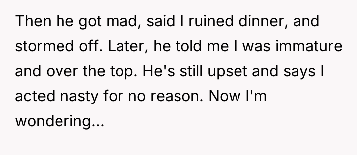 Then he got mad, said I ruined dinner, and stormed...