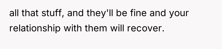 all that stuff, and they'll be fine and your relationship...