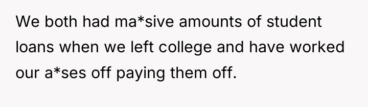 We both had ma*sive amounts of student loans when we...
