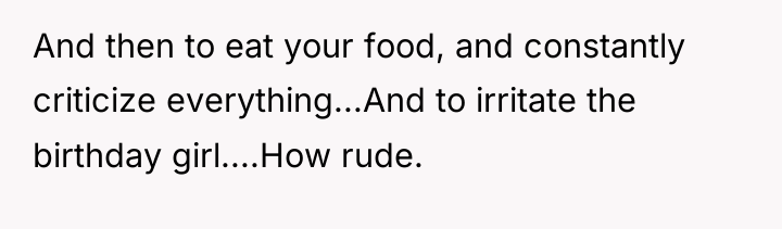 And then to eat your food, and constantly criticize everything...And...