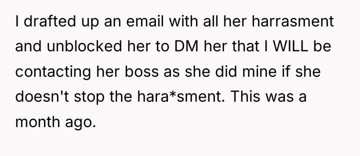 I drafted up an email with all her harrasment and...