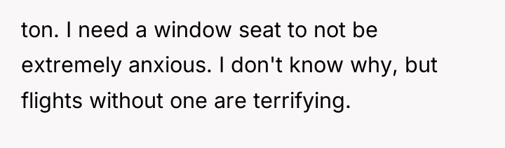 ton. I need a window seat to not be extremely...