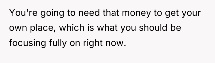 You're going to need that money to get your own...