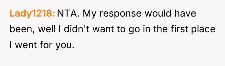 Lady1218 NTA. My response would have been, well I didn't...