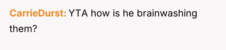 CarrieDurst YTA how is he brainwashing them?