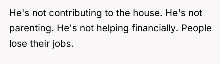 He's not contributing to the house. He's not parenting. He's...