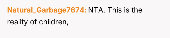 Natural_Garbage7674 NTA. This is the reality of children,