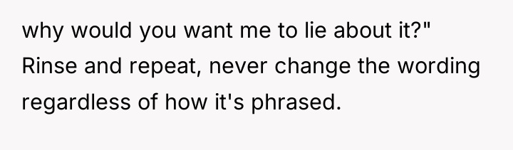 why would you want me to lie about it?" Rinse...