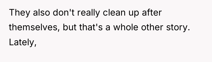 They also don't really clean up after themselves, but that's...