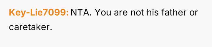 Key-Lie7099 NTA. You are not his father or caretaker.
