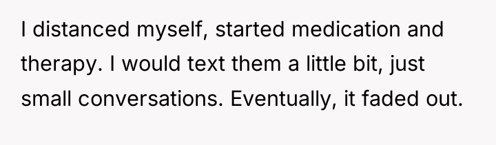 I distanced myself, started medication and therapy. I would text...