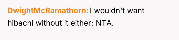DwightMcRamathorn I wouldn't want hibachi without it either: NTA.