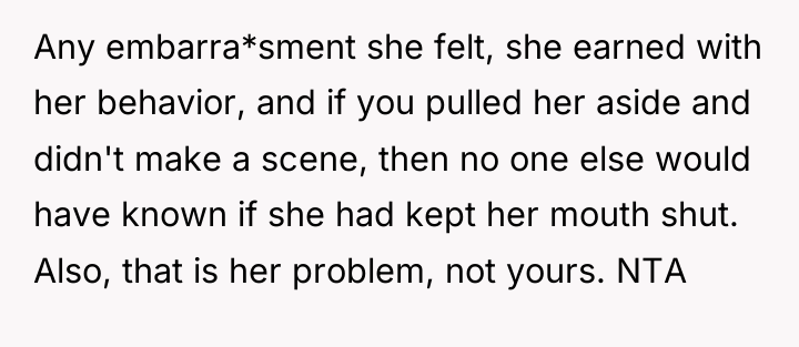 Any embarra*sment she felt, she earned with her behavior, and...