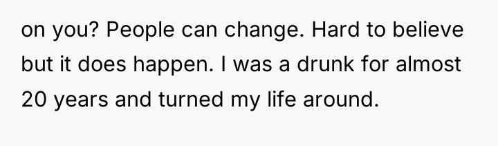 on you? People can change. Hard to believe but it...