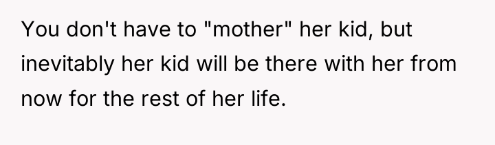 You don't have to "mother" her kid, but inevitably her...