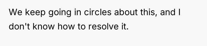 We keep going in circles about this, and I don't...