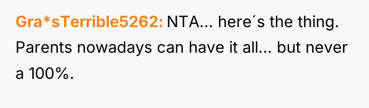 Gra*sTerrible5262 NTA... here´s the thing. Parents nowadays can have it...