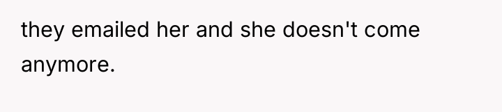 they emailed her and she doesn't come anymore.