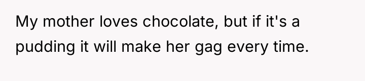 My mother loves chocolate, but if it's a pudding it...