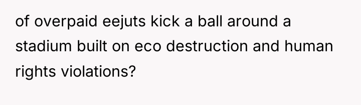 of overpaid eejuts kick a ball around a stadium built...