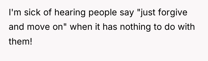 I'm sick of hearing people say "just forgive and move...