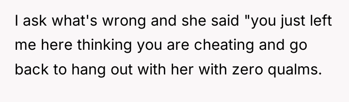 I ask what's wrong and she said "you just left...