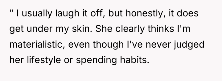" I usually laugh it off, but honestly, it does...