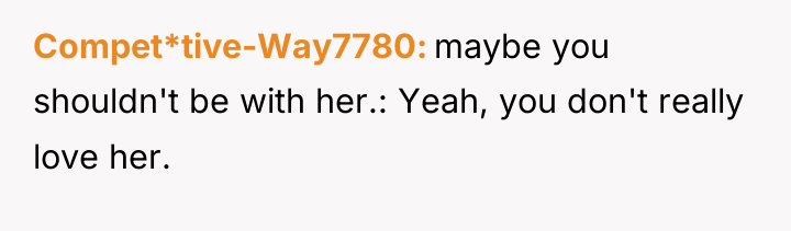 Compet*tive-Way7780 maybe you shouldn't be with her.: Yeah, you don't...