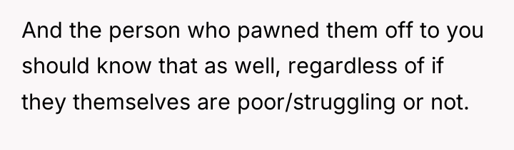 And the person who pawned them off to you should...