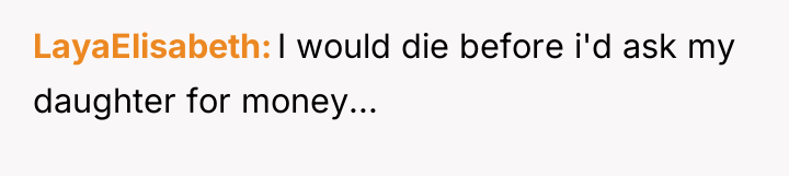 LayaElisabeth I would die before i'd ask my daughter for...