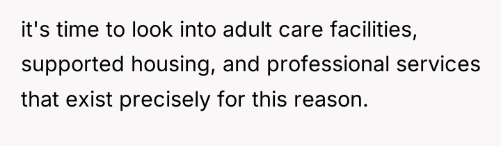 it's time to look into adult care facilities, supported housing,...