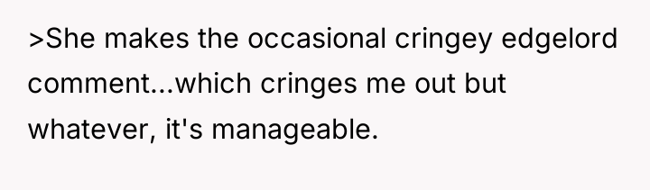 >She makes the occasional cringey edgelord comment...which cringes me out...