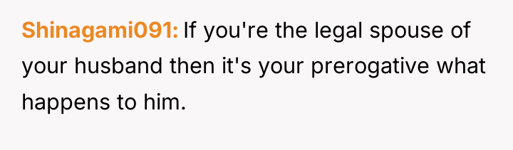 Shinagami091 If you're the legal spouse of your husband then...