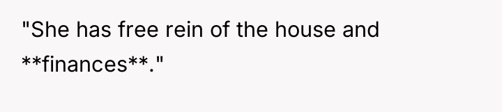 "She has free rein of the house and **finances**."