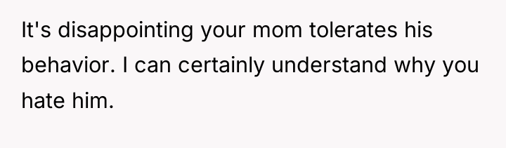 It's disappointing your mom tolerates his behavior. I can certainly...