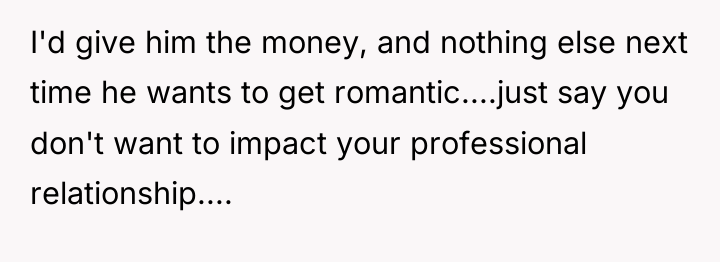 I'd give him the money, and nothing else next time...