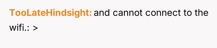 TooLateHindsight and cannot connect to the wifi.: >