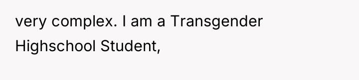 very complex. I am a Transgender Highschool Student,