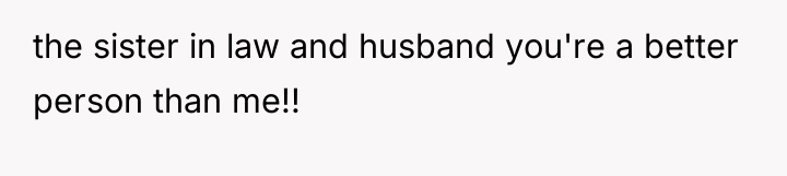 the sister in law and husband you're a better person...