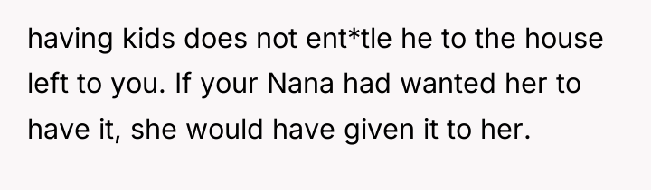 having kids does not ent*tle he to the house left...