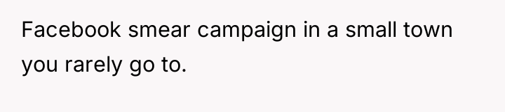 Facebook smear campaign in a small town you rarely go...