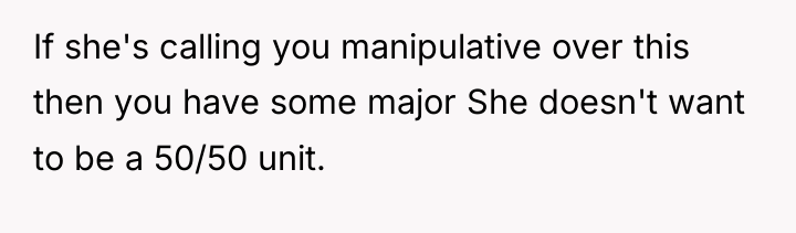 If she's calling you manipulative over this then you have...