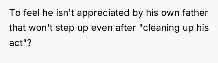 To feel he isn't appreciated by his own father that...