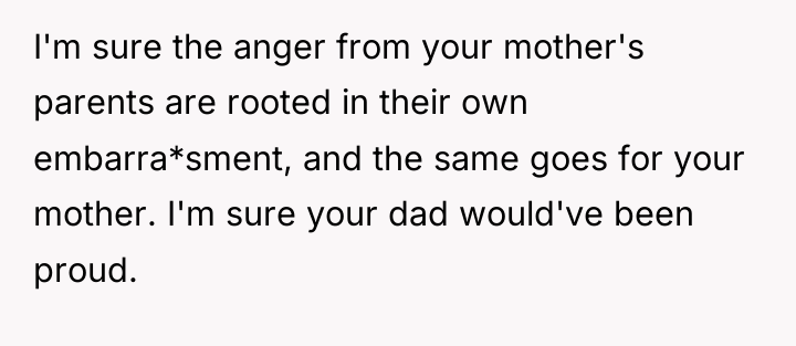 I'm sure the anger from your mother's parents are rooted...